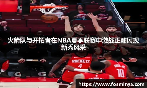 火箭队与开拓者在NBA夏季联赛中激战正酣展现新秀风采